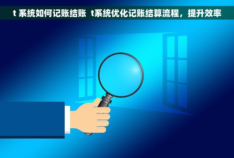 t 系统如何记账结账  t系统优化记账结算流程，提升效率