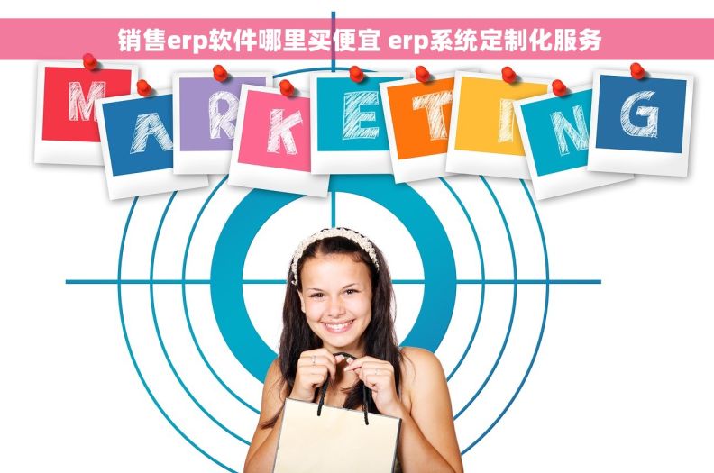  销售erp软件哪里买便宜 erp系统定制化服务