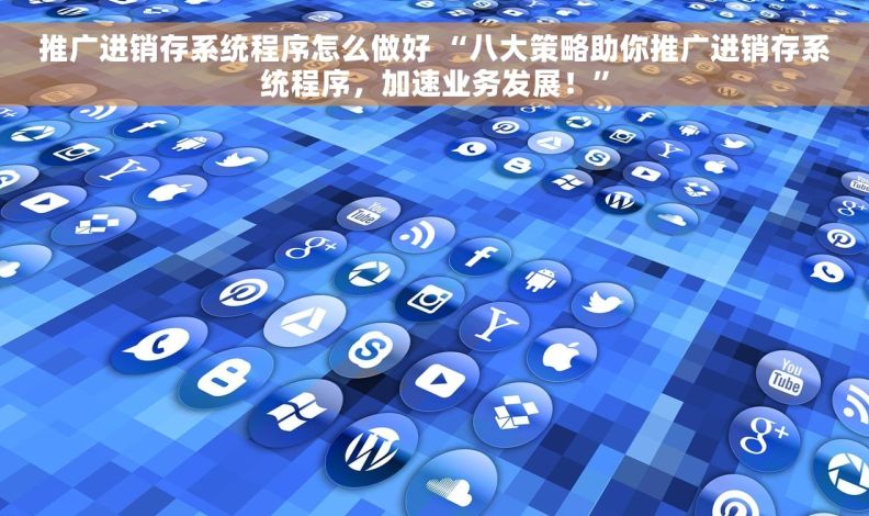 推广进销存系统程序怎么做好 “八大策略助你推广进销存系统程序，加速业务发展！”
