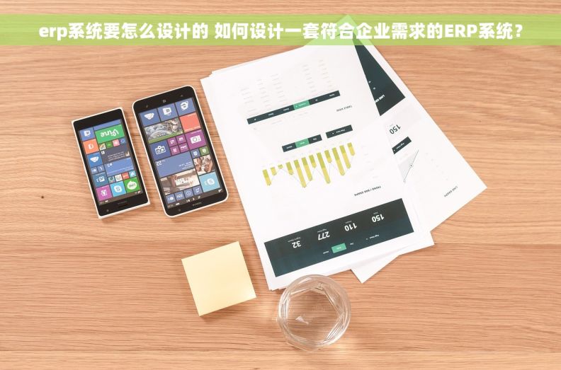 erp系统要怎么设计的 如何设计一套符合企业需求的ERP系统？
