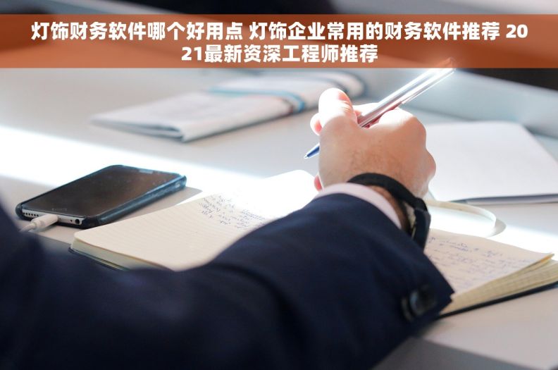 灯饰财务软件哪个好用点 灯饰企业常用的财务软件推荐 2021最新资深工程师推荐