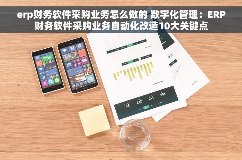 erp财务软件采购业务怎么做的 数字化管理：ERP财务软件采购业务自动化改造10大关键点