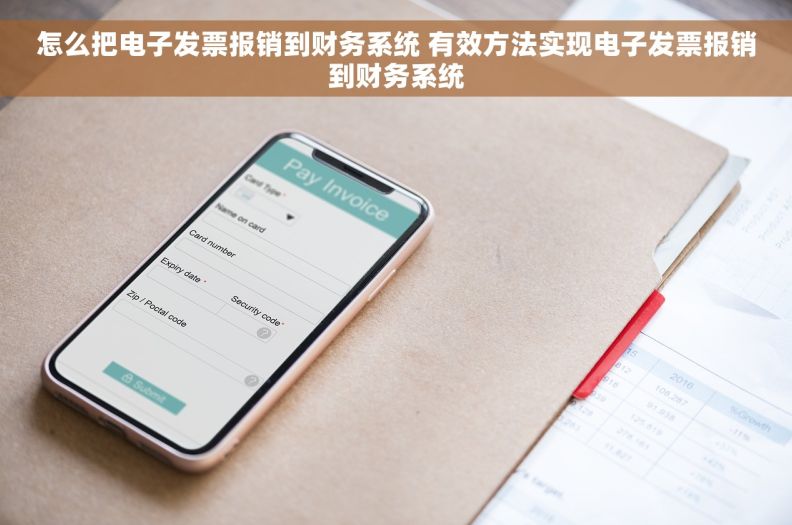怎么把电子发票报销到财务系统 有效方法实现电子发票报销到财务系统