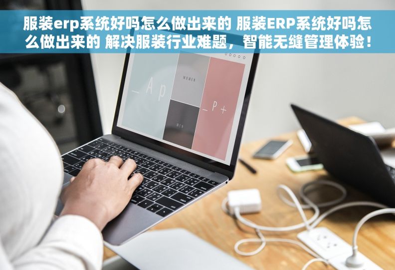 服装erp系统好吗怎么做出来的 服装ERP系统好吗怎么做出来的 解决服装行业难题，智能无缝管理体验！