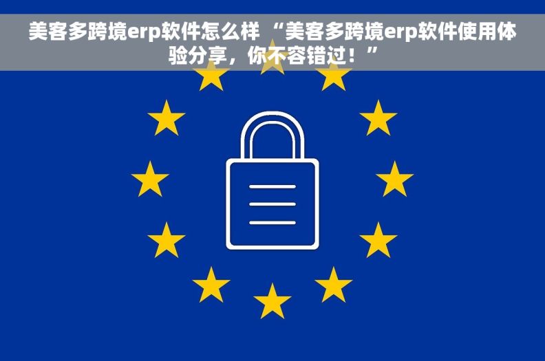美客多跨境erp软件怎么样 “美客多跨境erp软件使用体验分享，你不容错过！”