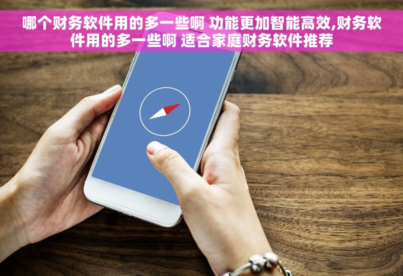 哪个财务软件用的多一些啊 功能更加智能高效,财务软件用的多一些啊 适合家庭财务软件推荐