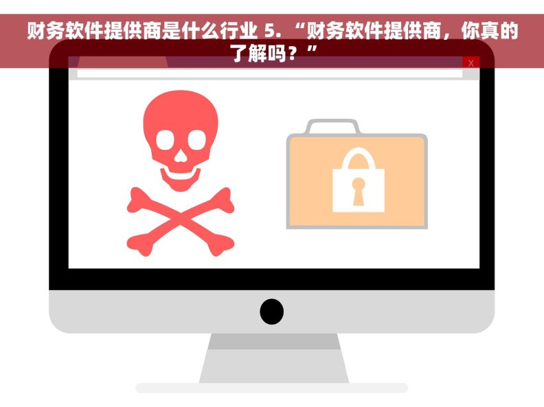 财务软件提供商是什么行业 5. “财务软件提供商，你真的了解吗？”