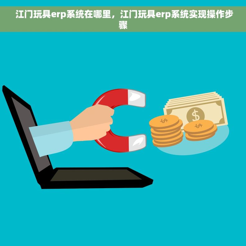  江门玩具erp系统在哪里，江门玩具erp系统实现操作步骤