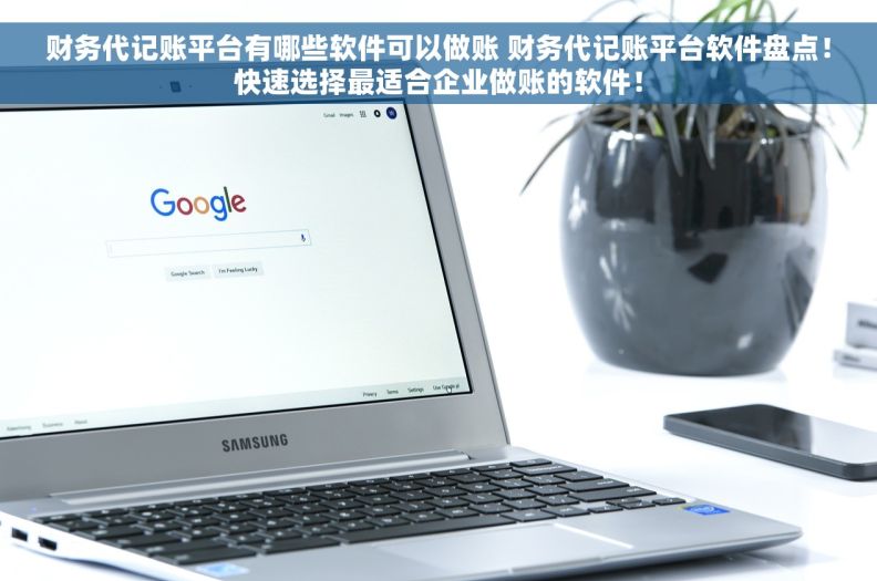 财务代记账平台有哪些软件可以做账 财务代记账平台软件盘点！快速选择最适合企业做账的软件！