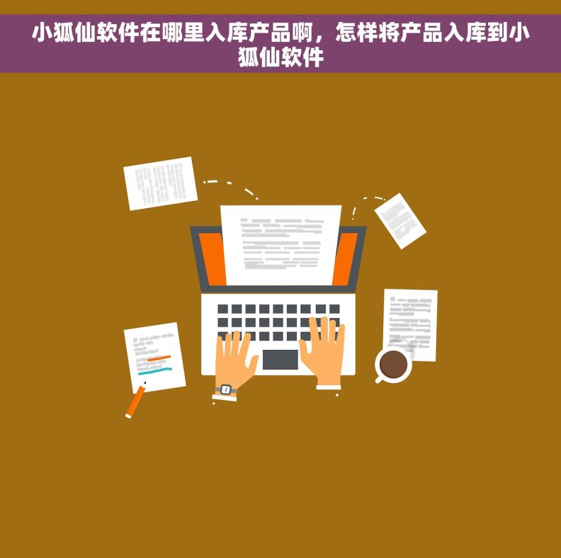 小狐仙软件在哪里入库产品啊，怎样将产品入库到小狐仙软件