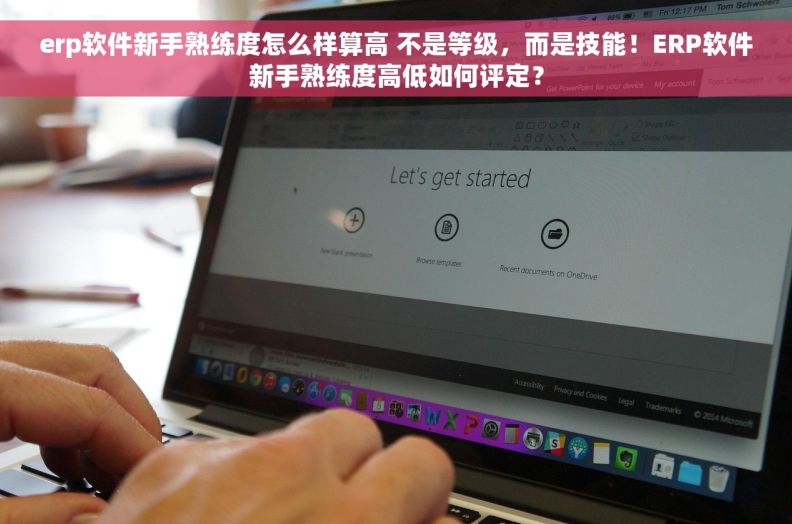 erp软件新手熟练度怎么样算高 不是等级，而是技能！ERP软件新手熟练度高低如何评定？