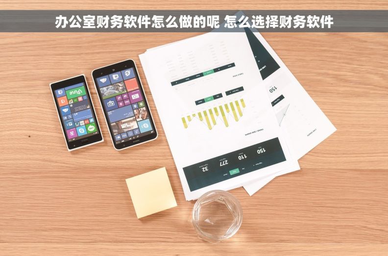 办公室财务软件怎么做的呢 怎么选择财务软件