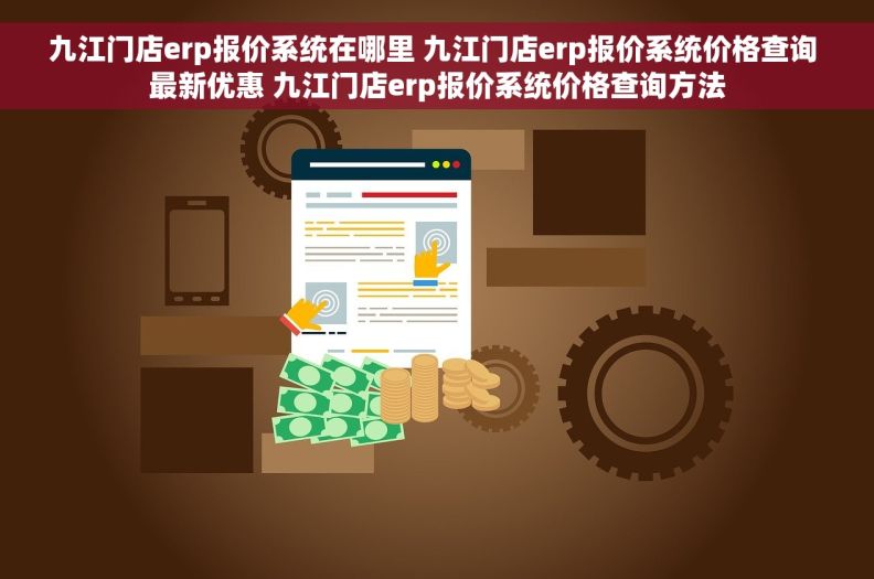 九江门店erp报价系统在哪里 九江门店erp报价系统价格查询 最新优惠 九江门店erp报价系统价格查询方法