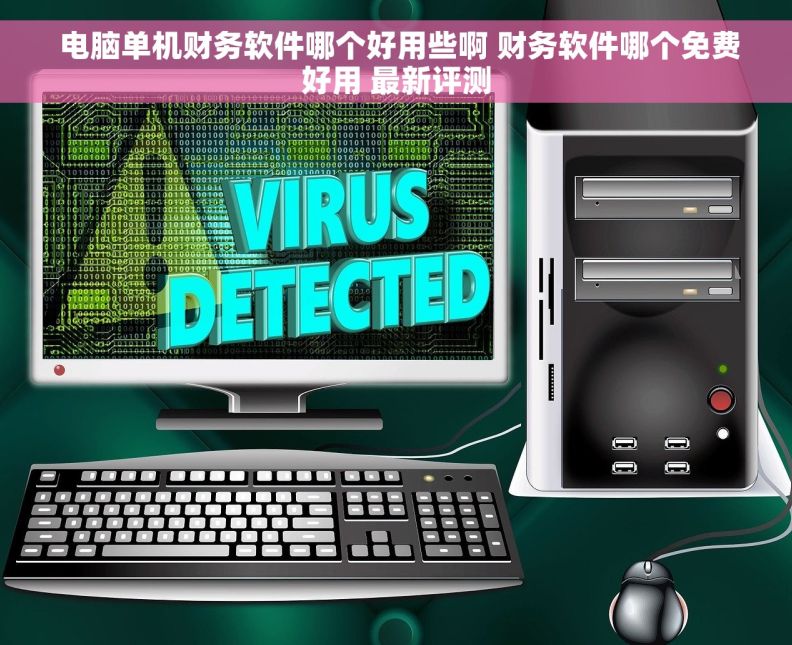  电脑单机财务软件哪个好用些啊 财务软件哪个免费好用 最新评测