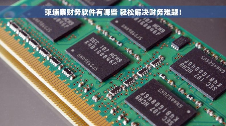 柬埔寨财务软件有哪些 轻松解决财务难题！