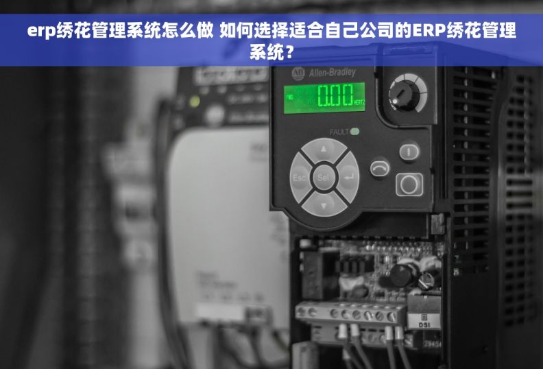 erp绣花管理系统怎么做 如何选择适合自己公司的ERP绣花管理系统？