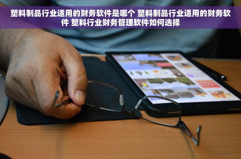 塑料制品行业适用的财务软件是哪个 塑料制品行业适用的财务软件 塑料行业财务管理软件如何选择