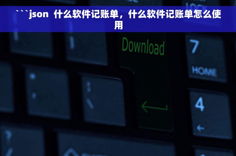 ```json  什么软件记账单，什么软件记账单怎么使用