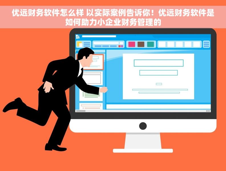 优远财务软件怎么样 以实际案例告诉你！优远财务软件是如何助力小企业财务管理的