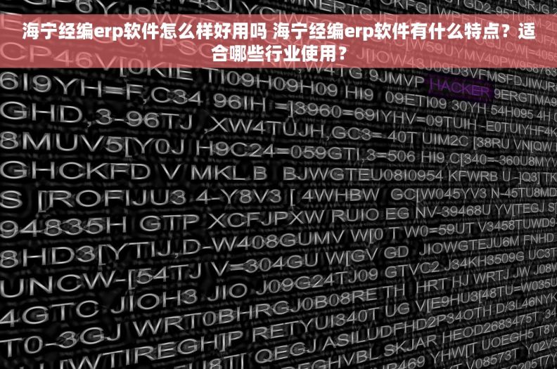 海宁经编erp软件怎么样好用吗 海宁经编erp软件有什么特点？适合哪些行业使用？