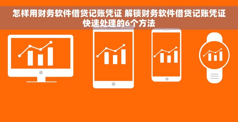 怎样用财务软件借贷记账凭证 解锁财务软件借贷记账凭证快速处理的6个方法