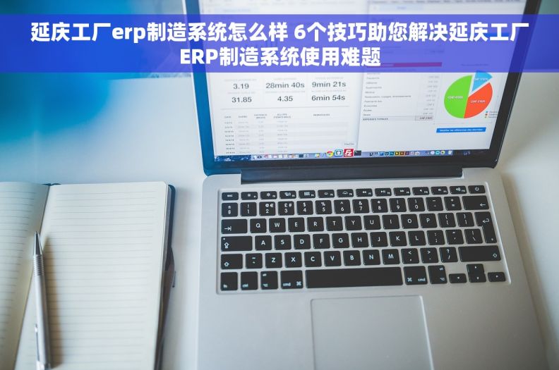 延庆工厂erp制造系统怎么样 6个技巧助您解决延庆工厂ERP制造系统使用难题