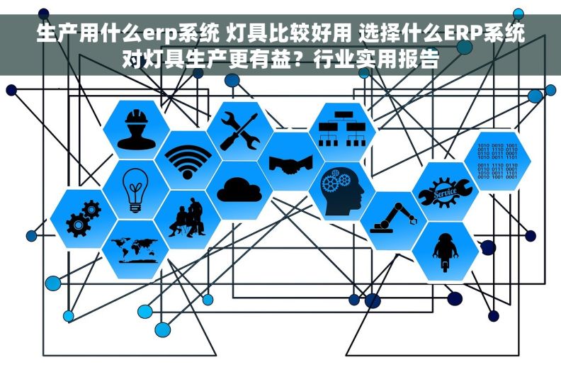 生产用什么erp系统 灯具比较好用 选择什么ERP系统对灯具生产更有益？行业实用报告
