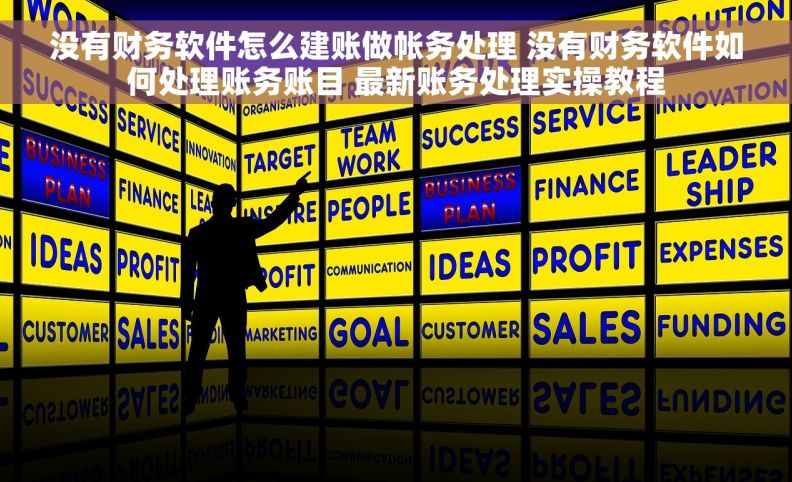 没有财务软件怎么建账做帐务处理 没有财务软件如何处理账务账目 最新账务处理实操教程