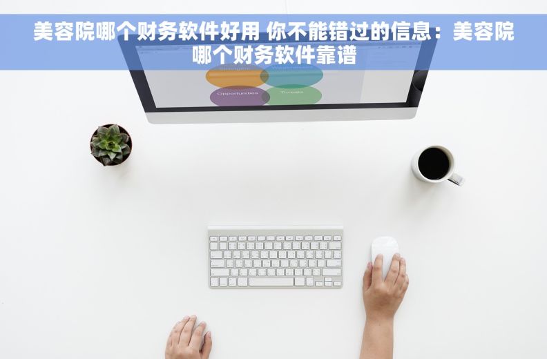 美容院哪个财务软件好用 你不能错过的信息：美容院哪个财务软件靠谱