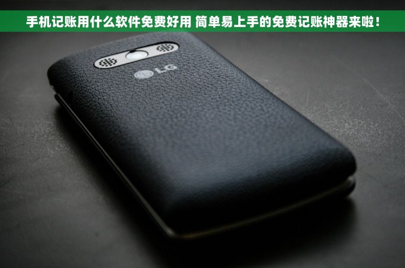 手机记账用什么软件免费好用 简单易上手的免费记账神器来啦！