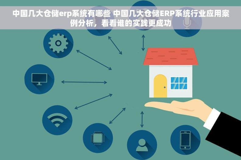 中国几大仓储erp系统有哪些 中国几大仓储ERP系统行业应用案例分析，看看谁的实践更成功