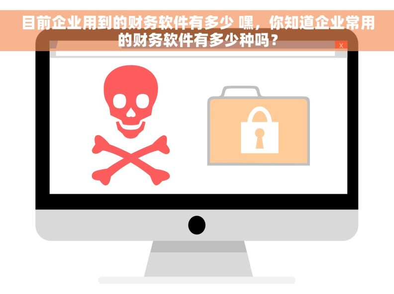 目前企业用到的财务软件有多少 嘿，你知道企业常用的财务软件有多少种吗？
