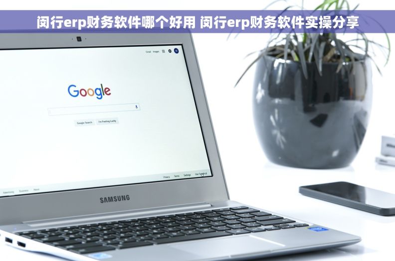 闵行erp财务软件哪个好用 闵行erp财务软件实操分享