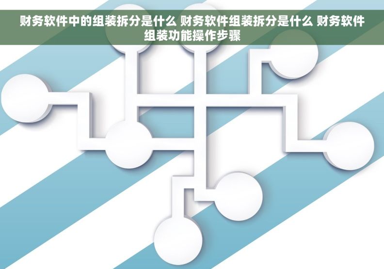 财务软件中的组装拆分是什么 财务软件组装拆分是什么 财务软件组装功能操作步骤