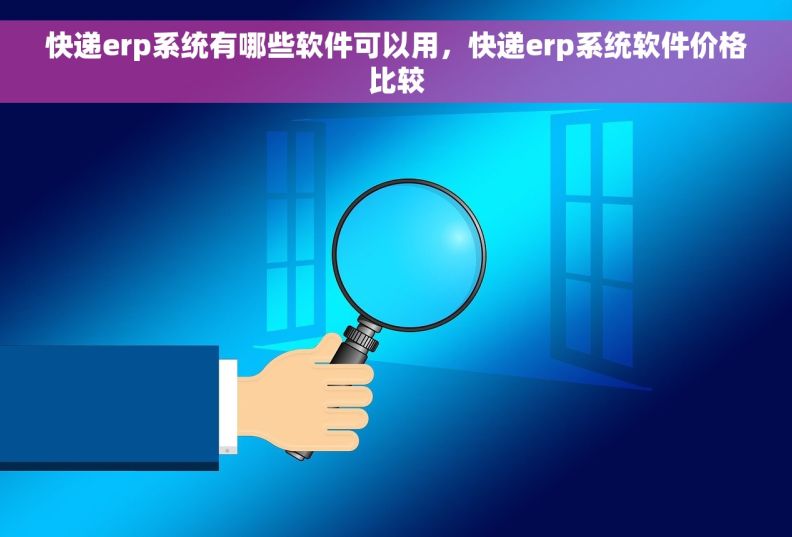 快递erp系统有哪些软件可以用，快递erp系统软件价格比较