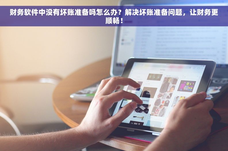 财务软件中没有坏账准备吗怎么办？解决坏账准备问题，让财务更顺畅！