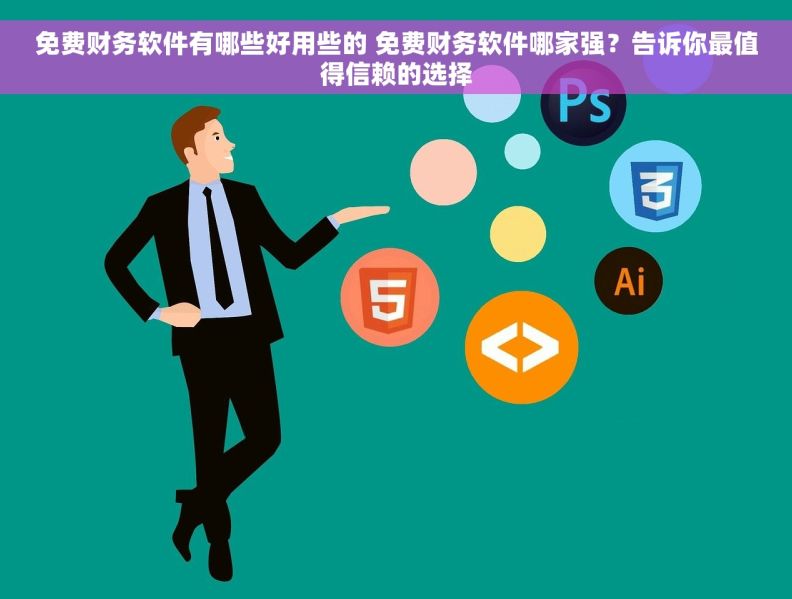 免费财务软件有哪些好用些的 免费财务软件哪家强？告诉你最值得信赖的选择