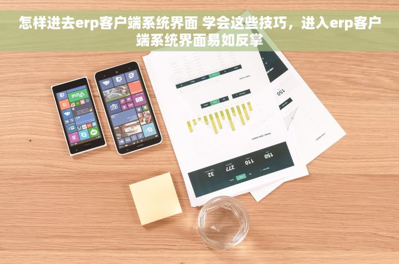 怎样进去erp客户端系统界面 学会这些技巧，进入erp客户端系统界面易如反掌