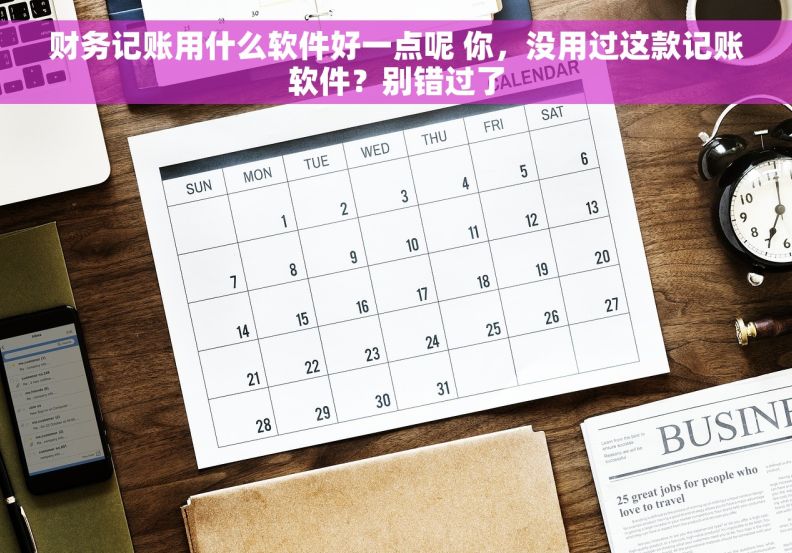 财务记账用什么软件好一点呢 你，没用过这款记账软件？别错过了