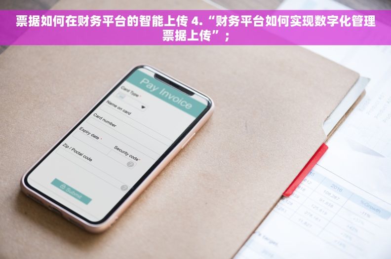 票据如何在财务平台的智能上传 4.“财务平台如何实现数字化管理票据上传”；