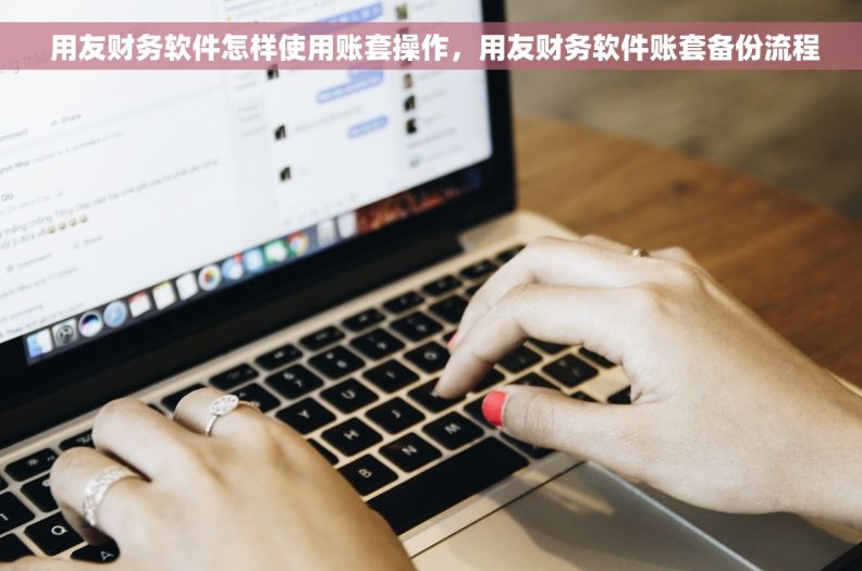  用友财务软件怎样使用账套操作，用友财务软件账套备份流程