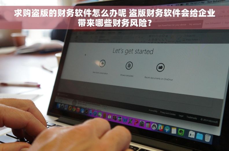 求购盗版的财务软件怎么办呢 盗版财务软件会给企业带来哪些财务风险？