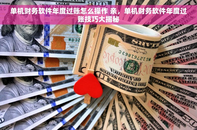 单机财务软件年度过账怎么操作 亲，单机财务软件年度过账技巧大揭秘