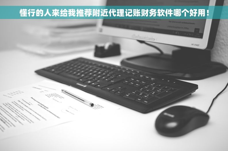 懂行的人来给我推荐附近代理记账财务软件哪个好用！