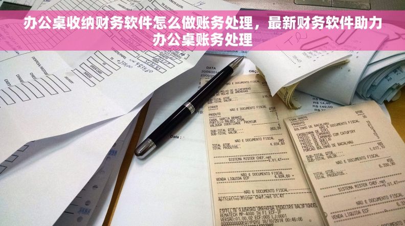 办公桌收纳财务软件怎么做账务处理，最新财务软件助力办公桌账务处理