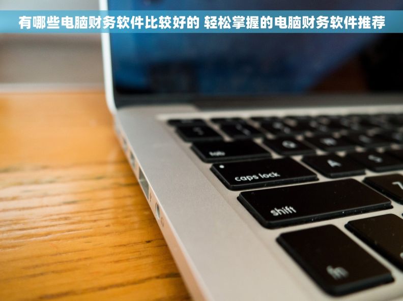 有哪些电脑财务软件比较好的 轻松掌握的电脑财务软件推荐