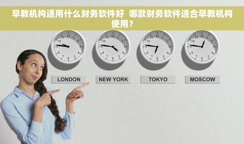 早教机构适用什么财务软件好  哪款财务软件适合早教机构使用？
