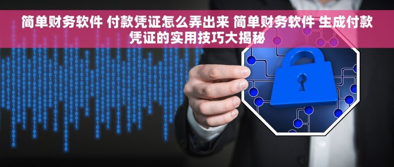 简单财务软件 付款凭证怎么弄出来 简单财务软件 生成付款凭证的实用技巧大揭秘