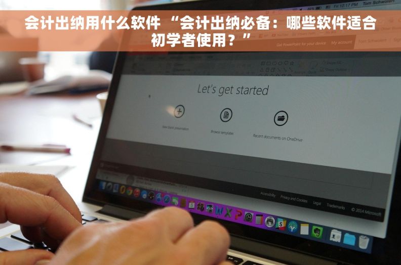 会计出纳用什么软件 “会计出纳必备：哪些软件适合初学者使用？”