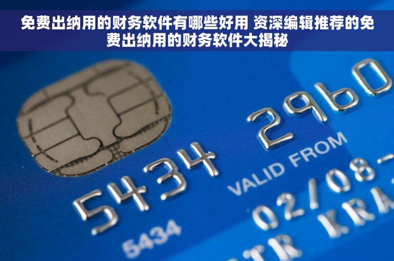 免费出纳用的财务软件有哪些好用 资深编辑推荐的免费出纳用的财务软件大揭秘